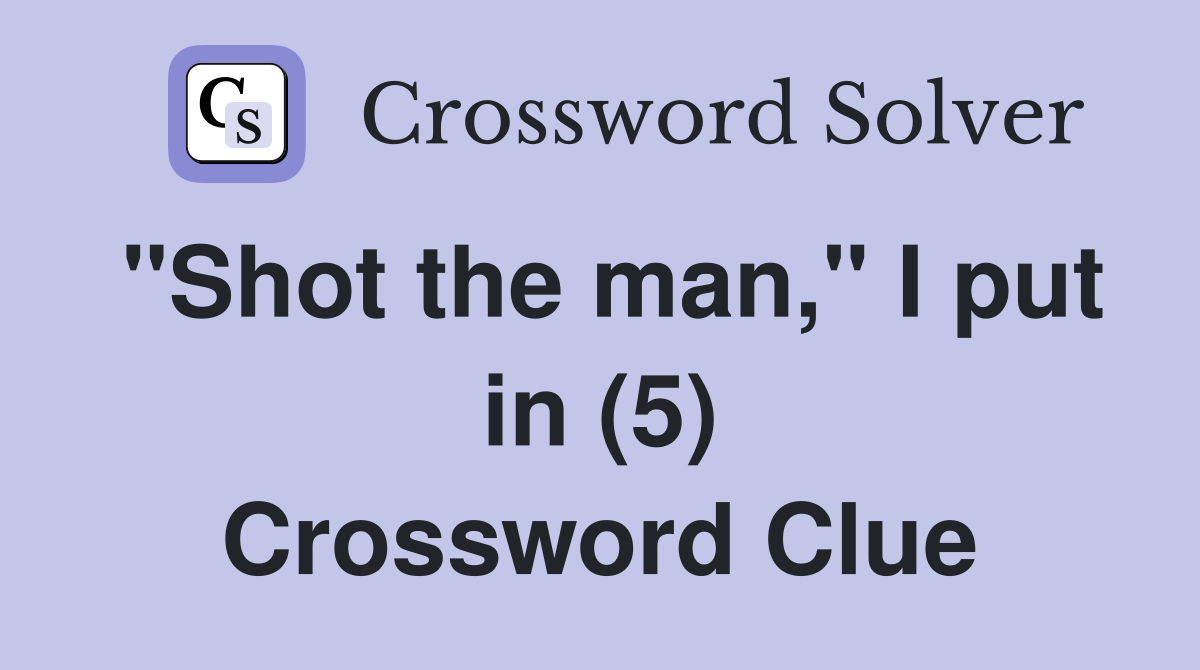 "Shot the man," I put in (5) Crossword Clue