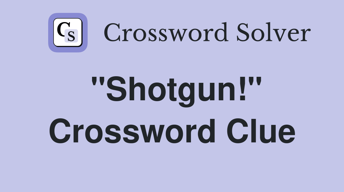 "Shotgun!" Crossword Clue