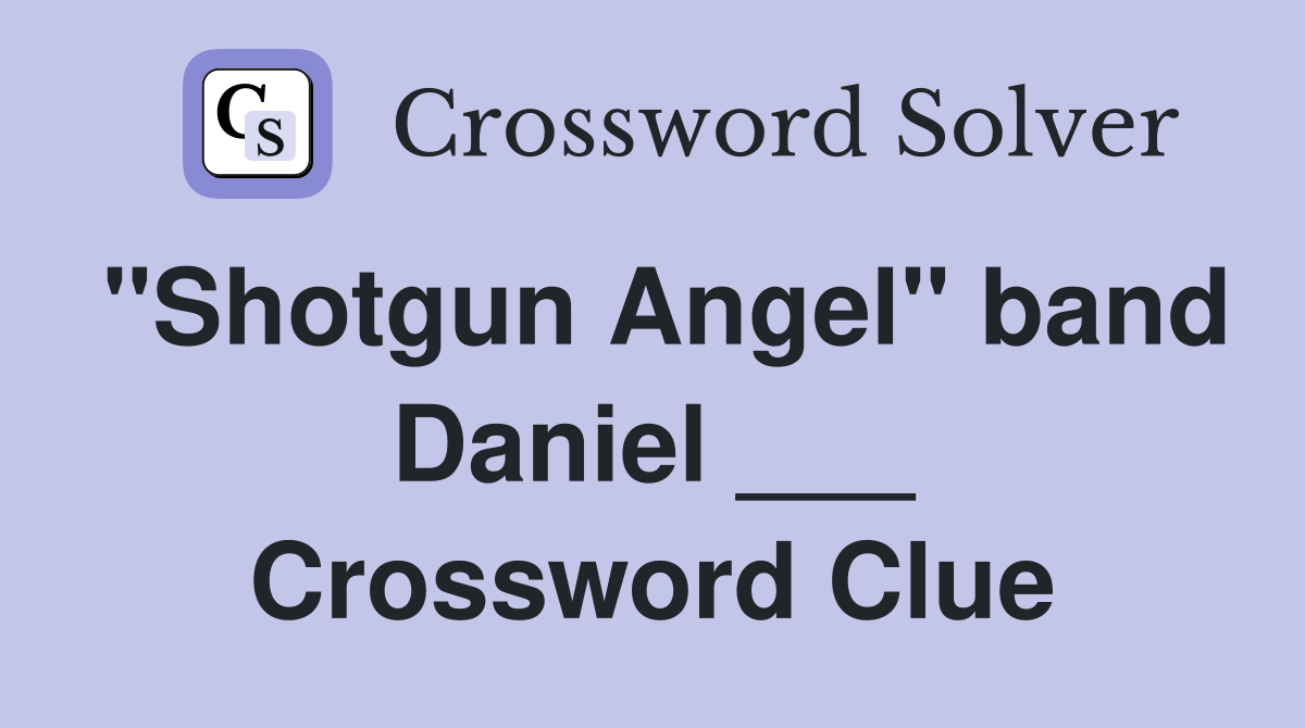 "Shotgun Angel" band Daniel ___ Crossword Clue