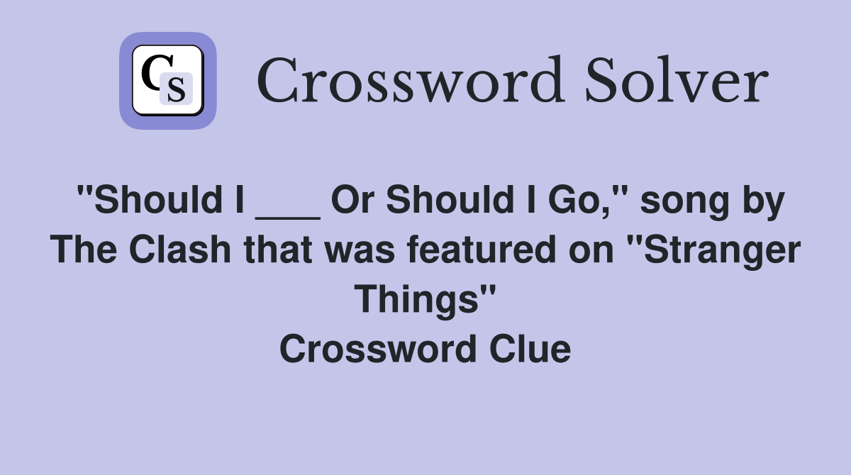 "Should I ___ Or Should I Go," song by The Clash that was featured on "Stranger Things" Crossword Clue