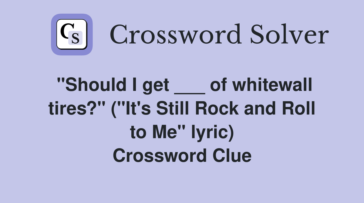 "Should I get ___ of whitewall tires?" ("It's Still Rock and Roll to Me" lyric) Crossword Clue