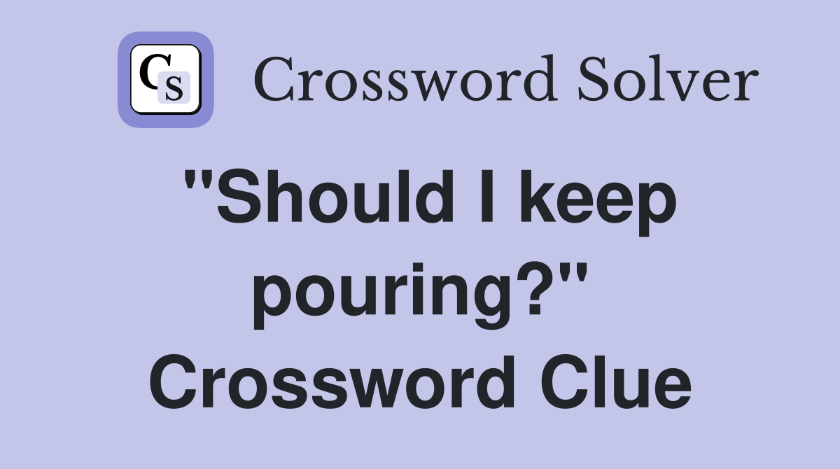 "Should I keep pouring?" Crossword Clue