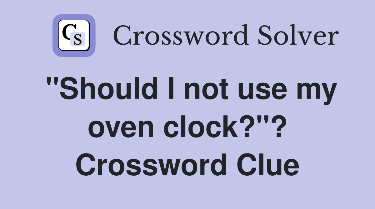 "Should I not use my oven clock?"? Crossword Clue