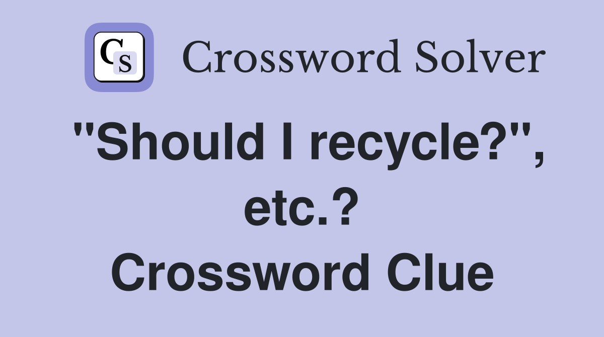 "Should I recycle?", etc.? Crossword Clue