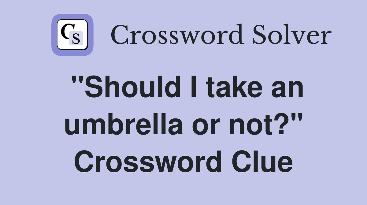"Should I take an umbrella or not?" Crossword Clue