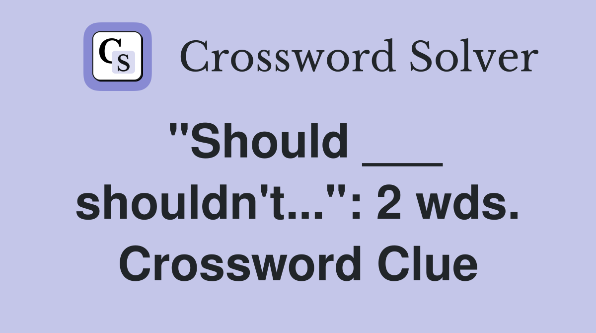 "Should ___ shouldn't...": 2 wds. Crossword Clue