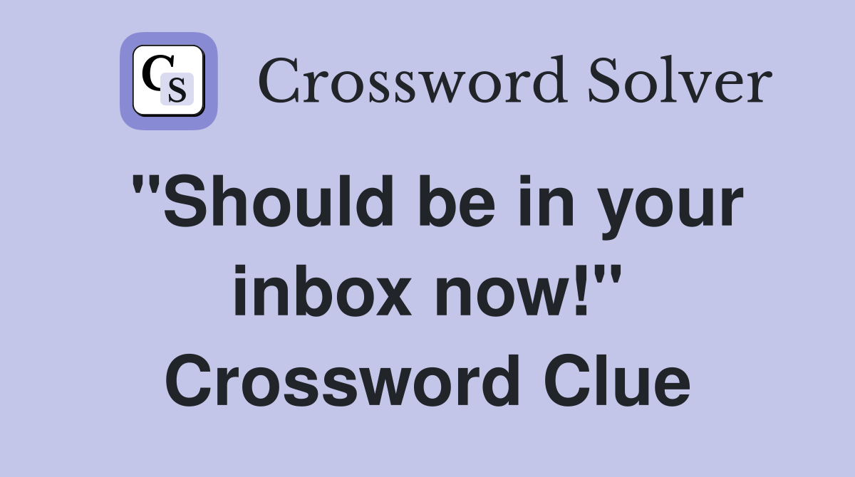 "Should be in your inbox now!" Crossword Clue