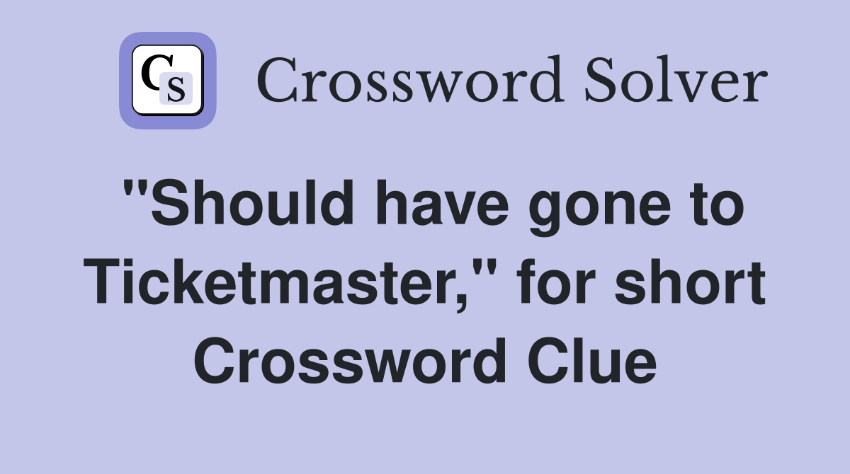 "Should have gone to Ticketmaster," for short Crossword Clue