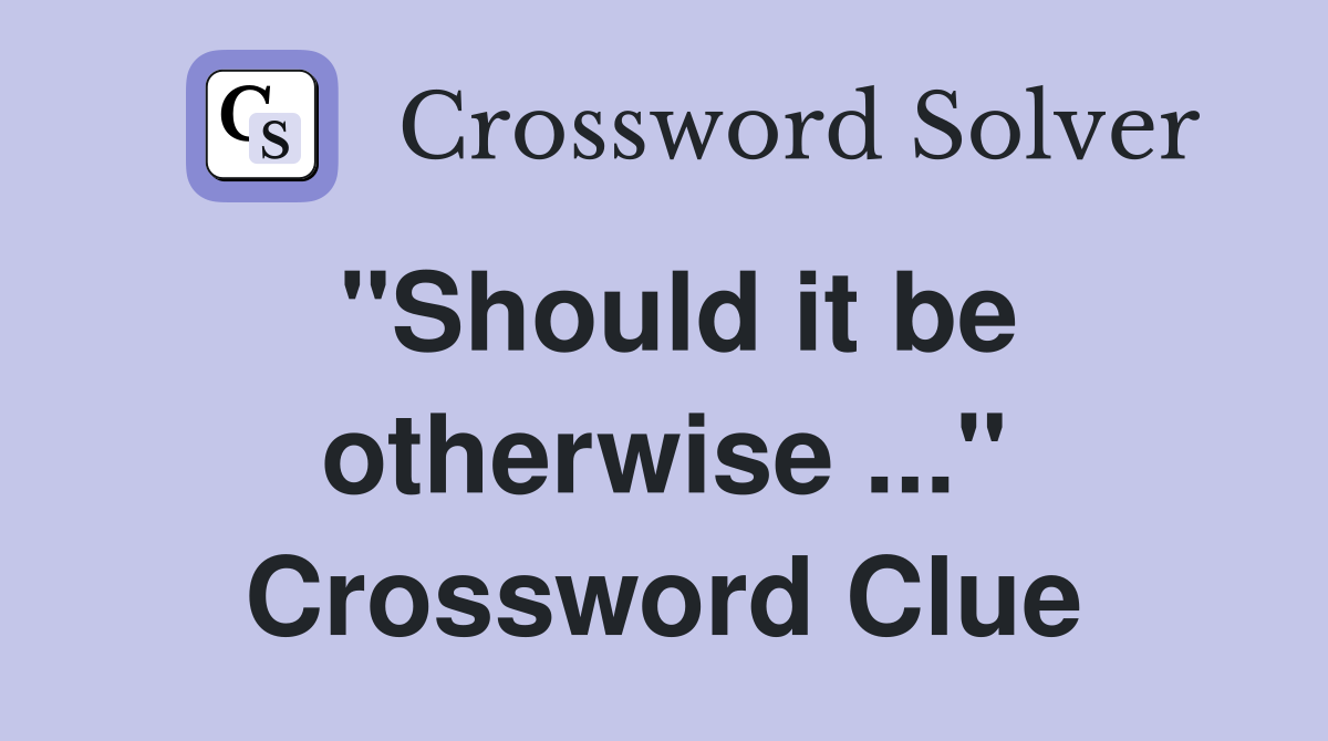 "Should it be otherwise ..." Crossword Clue