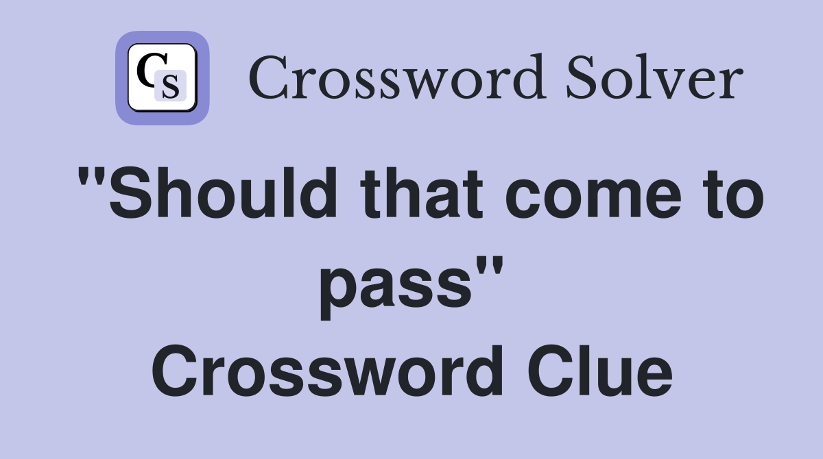 "Should that come to pass" Crossword Clue
