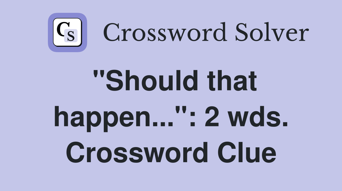 "Should that happen...": 2 wds. Crossword Clue