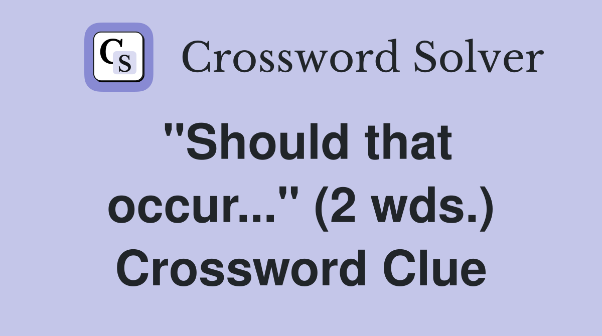 "Should that occur..." (2 wds.) Crossword Clue