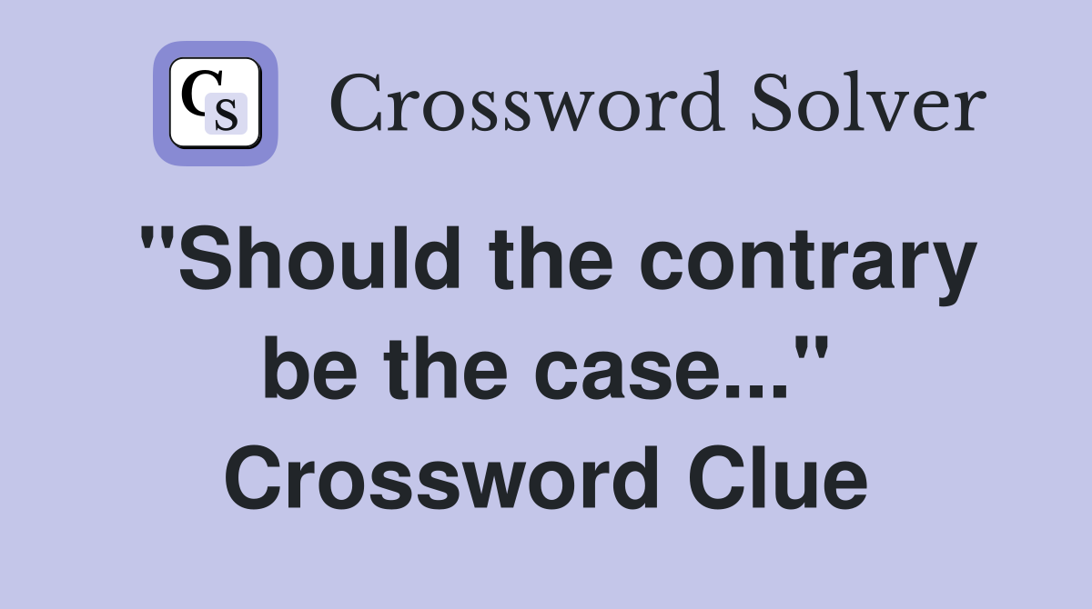 "Should the contrary be the case..." Crossword Clue
