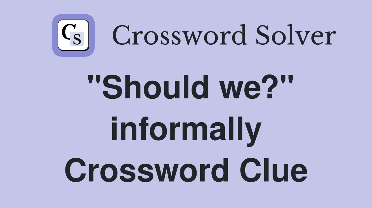 "Should we?" informally Crossword Clue