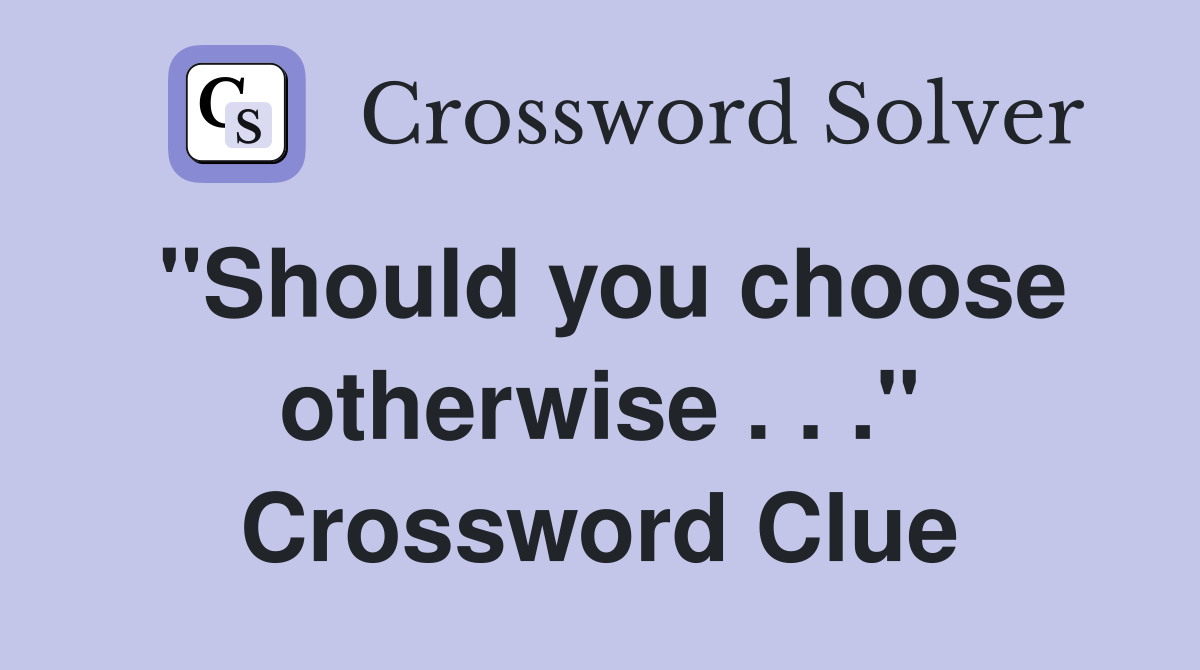 "Should you choose otherwise . . ." Crossword Clue