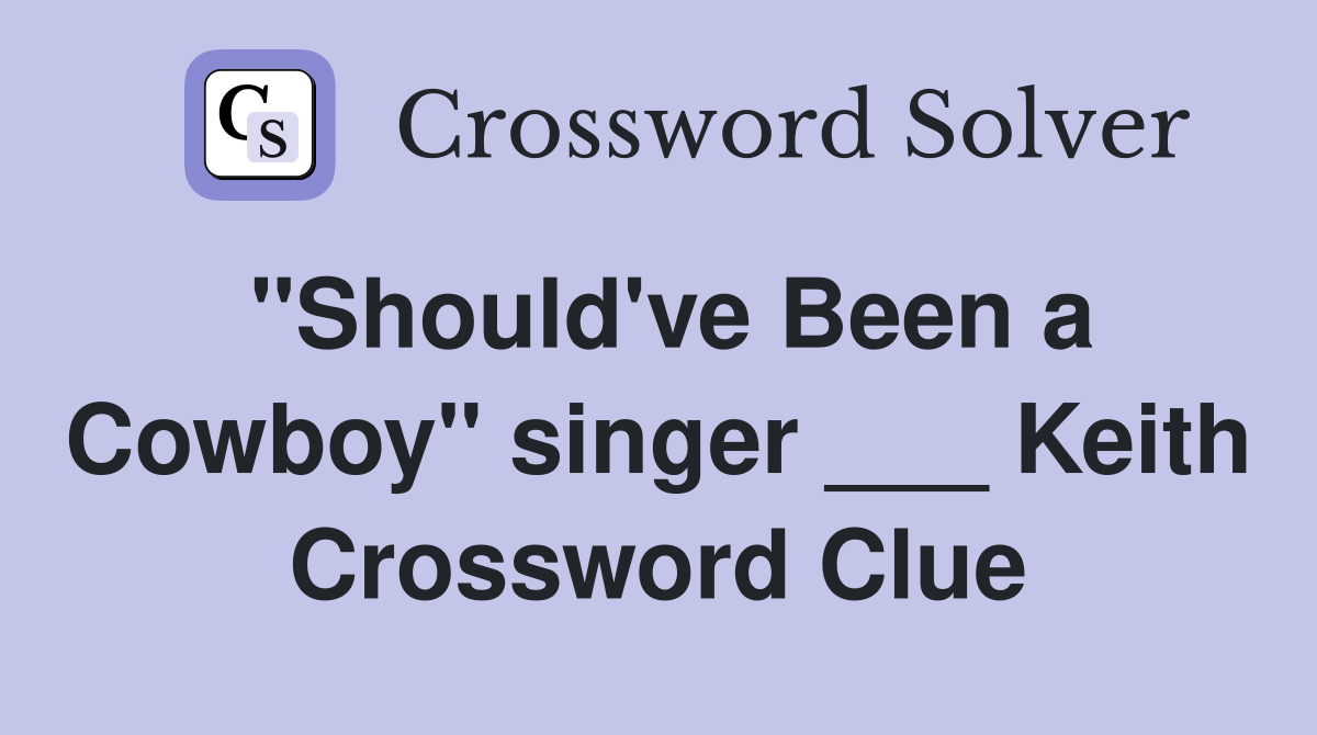 "Should've Been a Cowboy" singer ___ Keith Crossword Clue