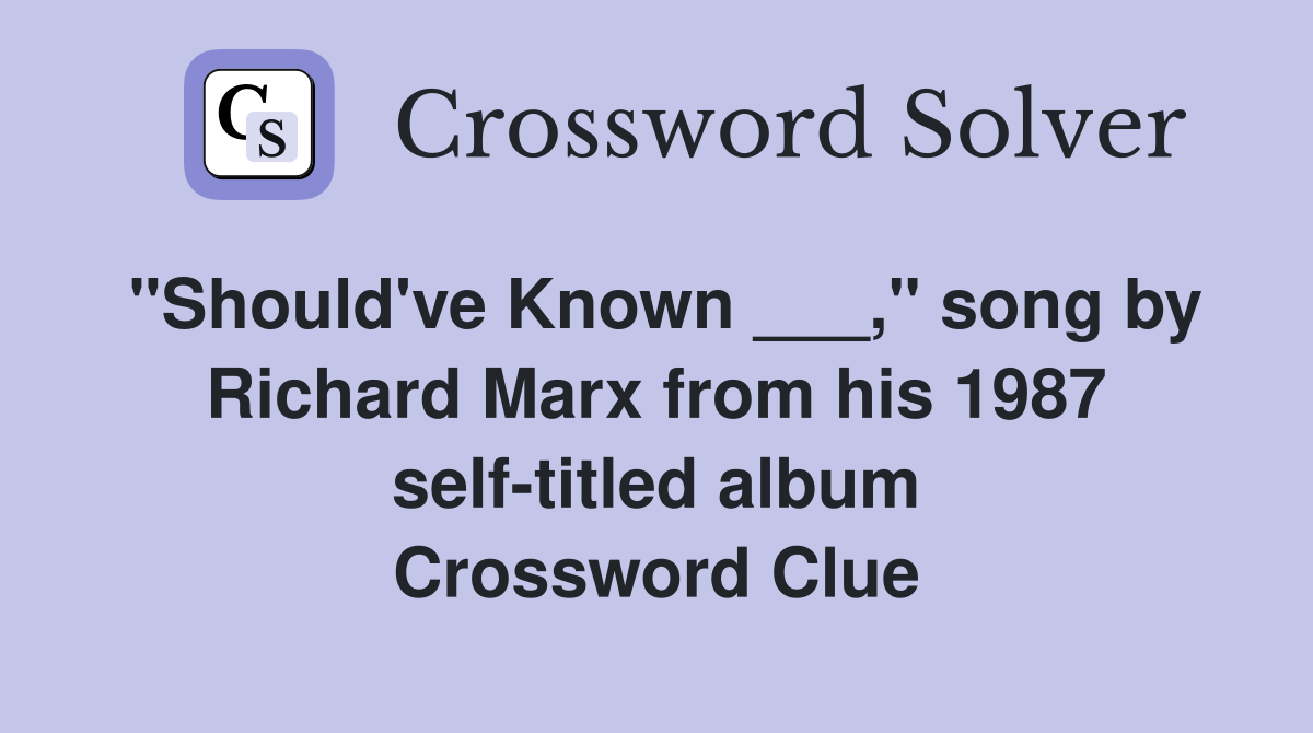 "Should've Known ___," song by Richard Marx from his 1987 self-titled album Crossword Clue