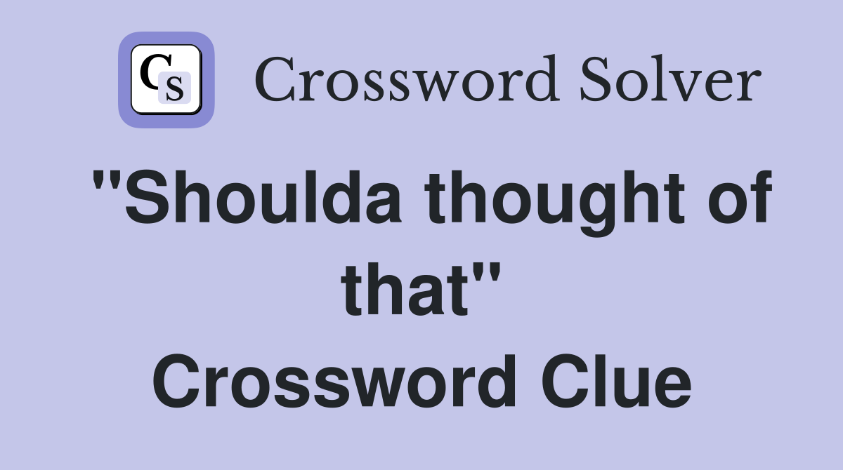 "Shoulda thought of that" Crossword Clue