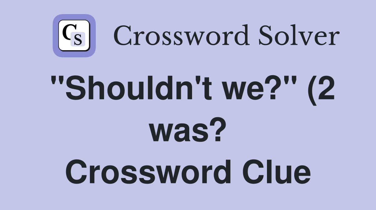 "Shouldn't we?" (2 was? Crossword Clue