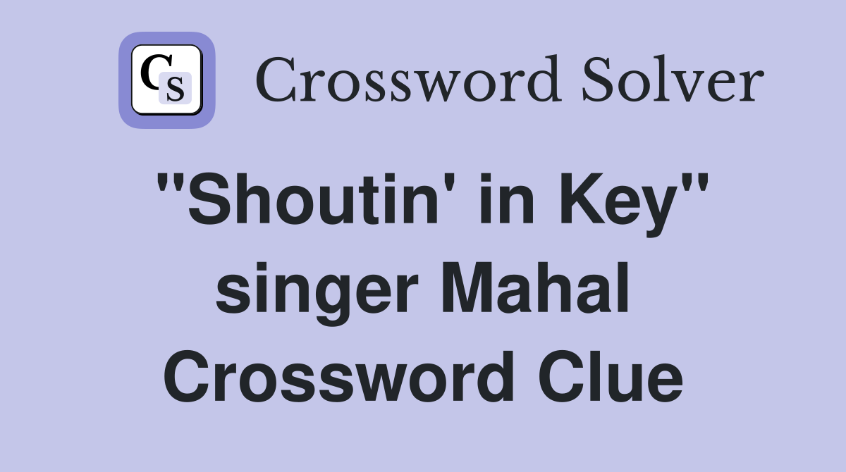 "Shoutin' in Key" singer Mahal Crossword Clue