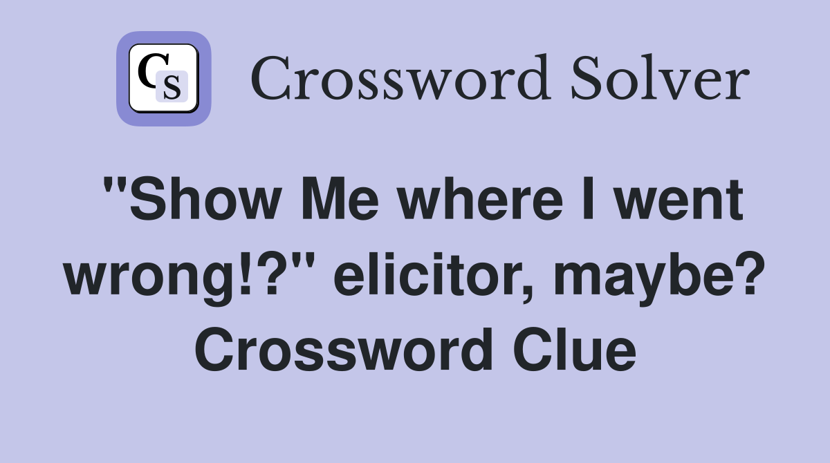"Show Me where I went wrong!?" elicitor, maybe? Crossword Clue