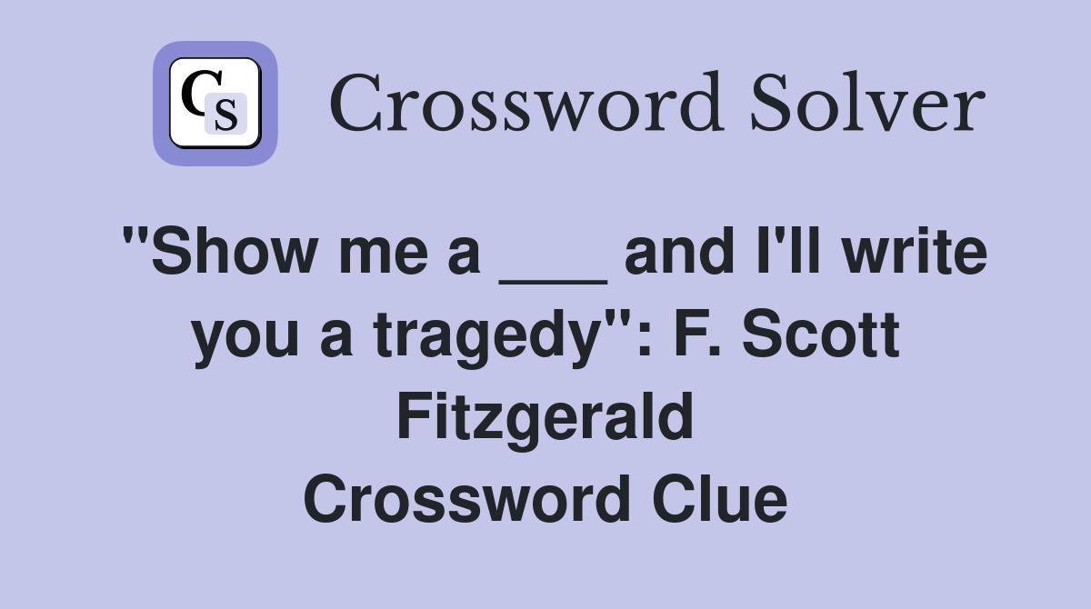 "Show me a ___ and I'll write you a tragedy": F. Scott Fitzgerald Crossword Clue