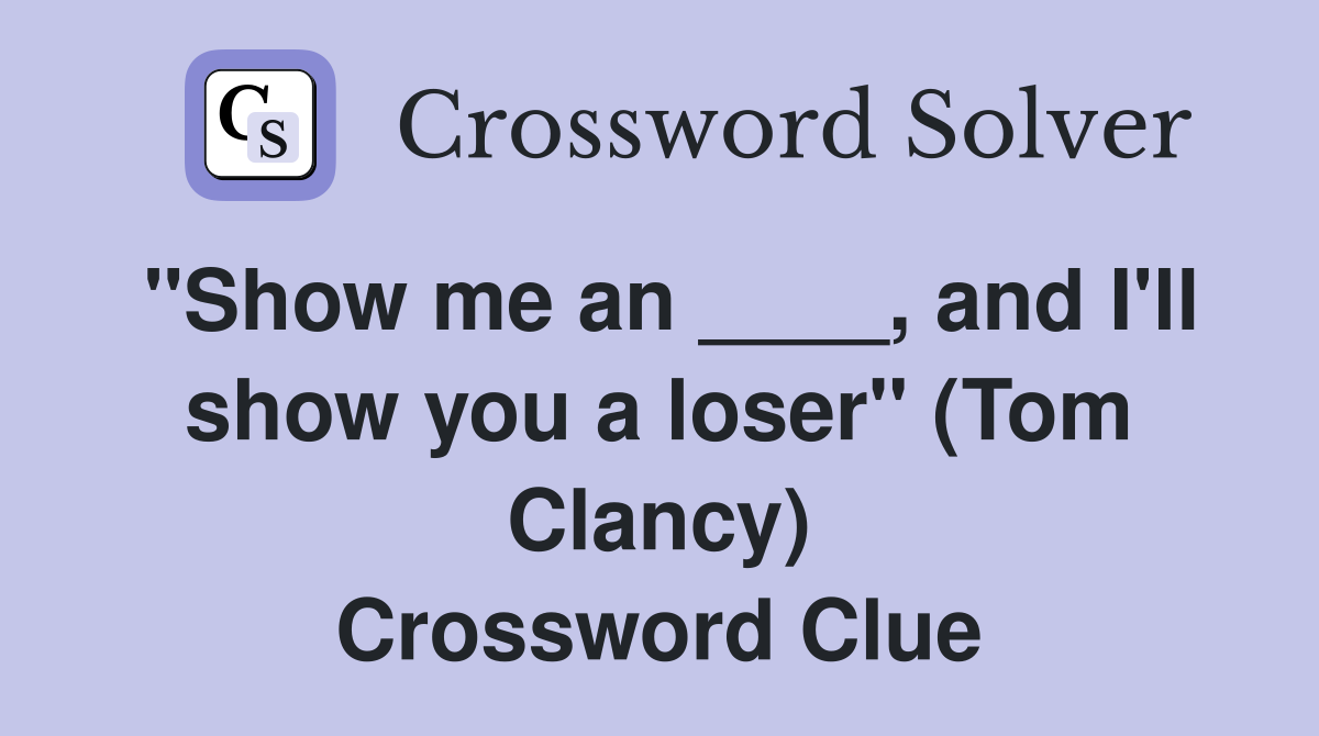 "Show me an ____, and I'll show you a loser" (Tom Clancy) Crossword Clue