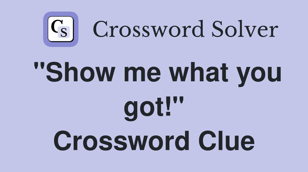 "Show me what you got!" Crossword Clue