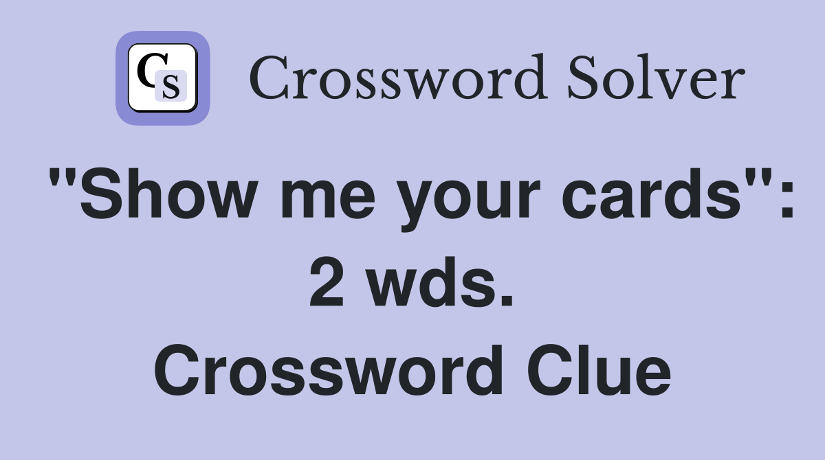"Show me your cards": 2 wds. Crossword Clue