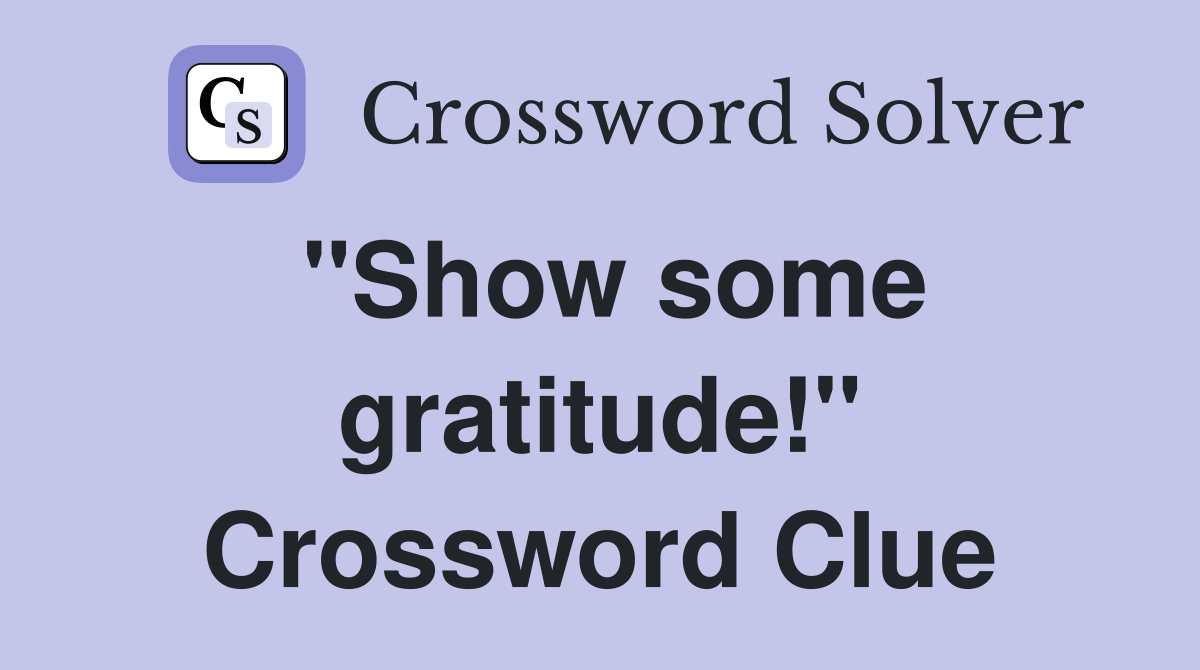 "Show some gratitude!" Crossword Clue