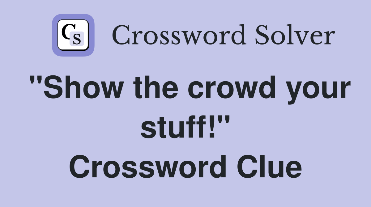 "Show the crowd your stuff!" Crossword Clue
