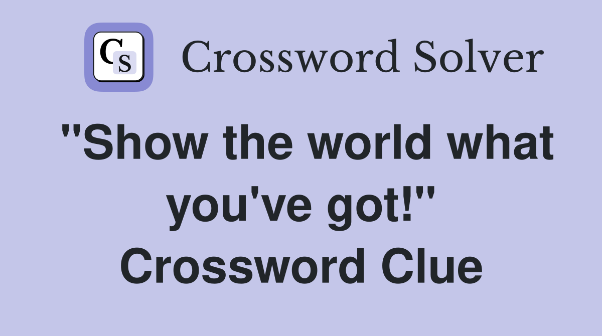 "Show the world what you've got!" Crossword Clue