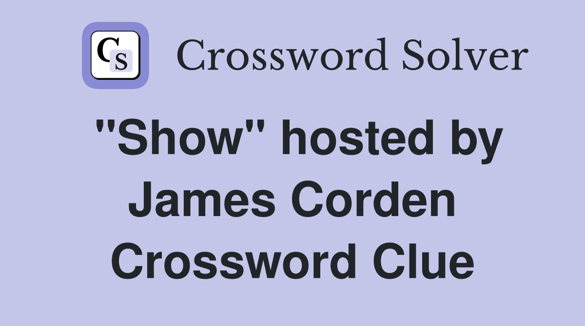 "Show" hosted by James Corden Crossword Clue