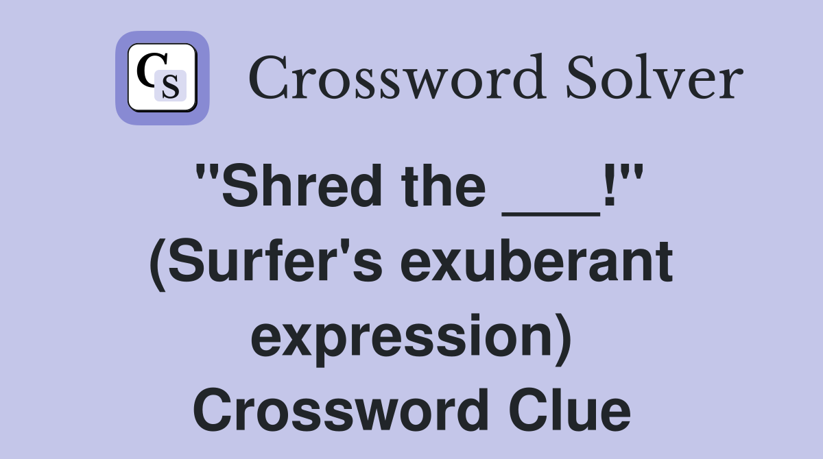 "Shred the ___!" (Surfer's exuberant expression) Crossword Clue