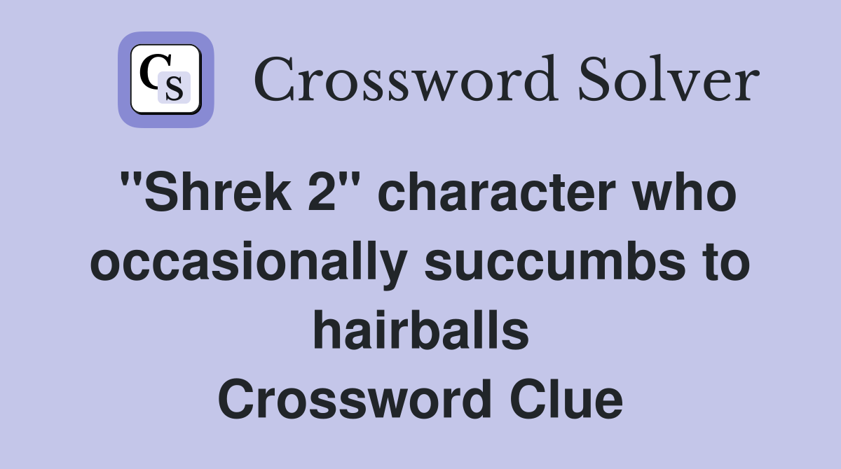 "Shrek 2" character who occasionally succumbs to hairballs Crossword Clue