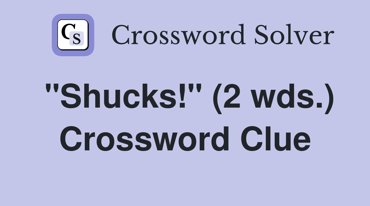"Shucks!" (2 wds.) Crossword Clue