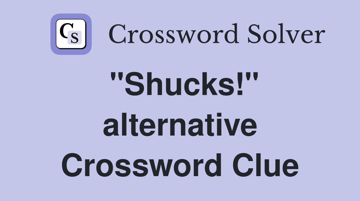 "Shucks!" alternative Crossword Clue