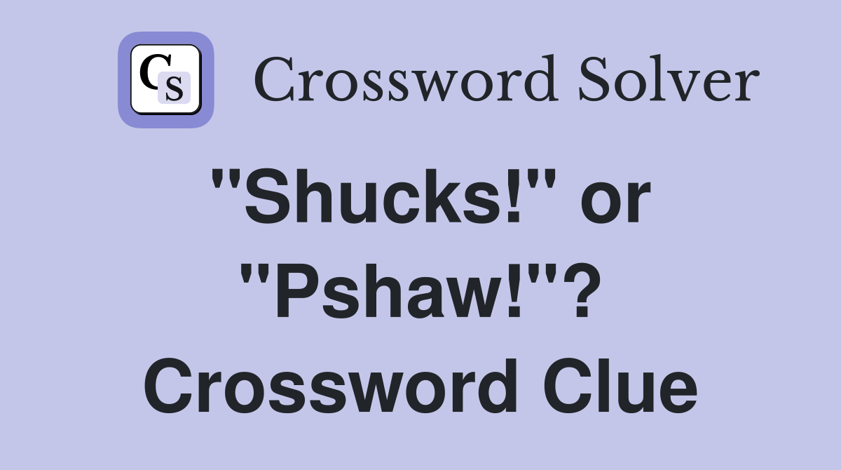 "Shucks!" or "Pshaw!"? Crossword Clue