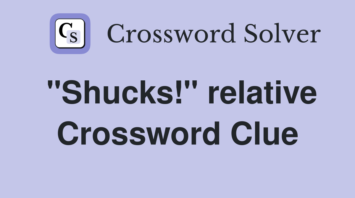 "Shucks!" relative Crossword Clue