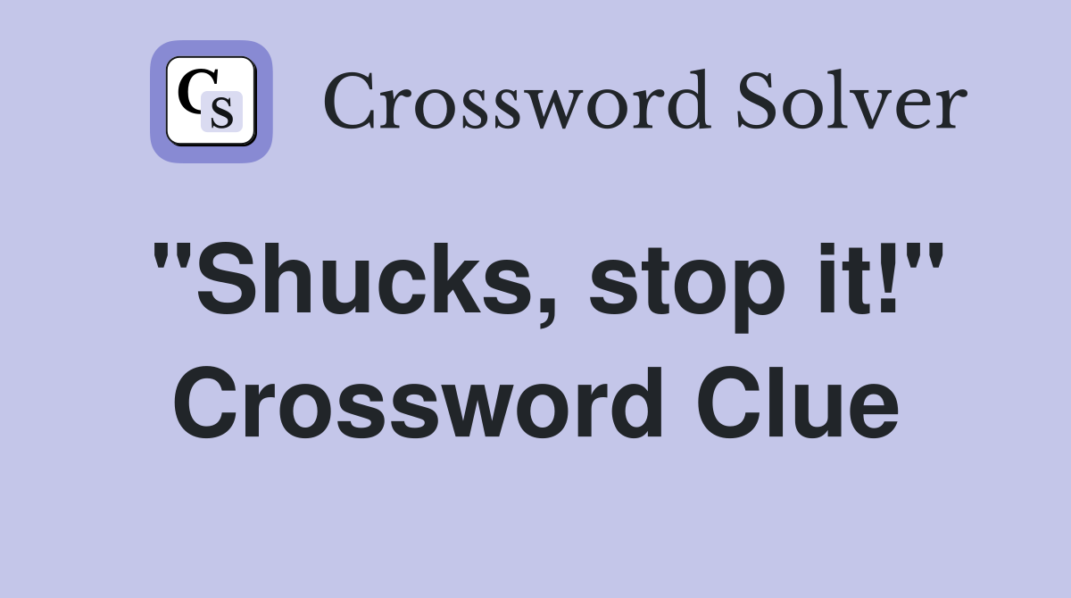 "Shucks, stop it!" Crossword Clue