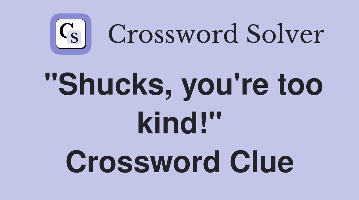 "Shucks, you're too kind!" Crossword Clue