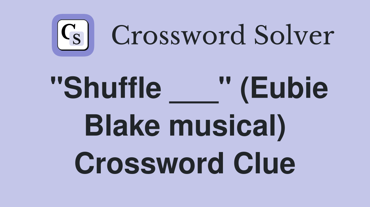 "Shuffle ___" (Eubie Blake musical) Crossword Clue