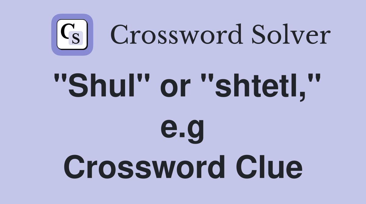 "Shul" or "shtetl," e.g Crossword Clue