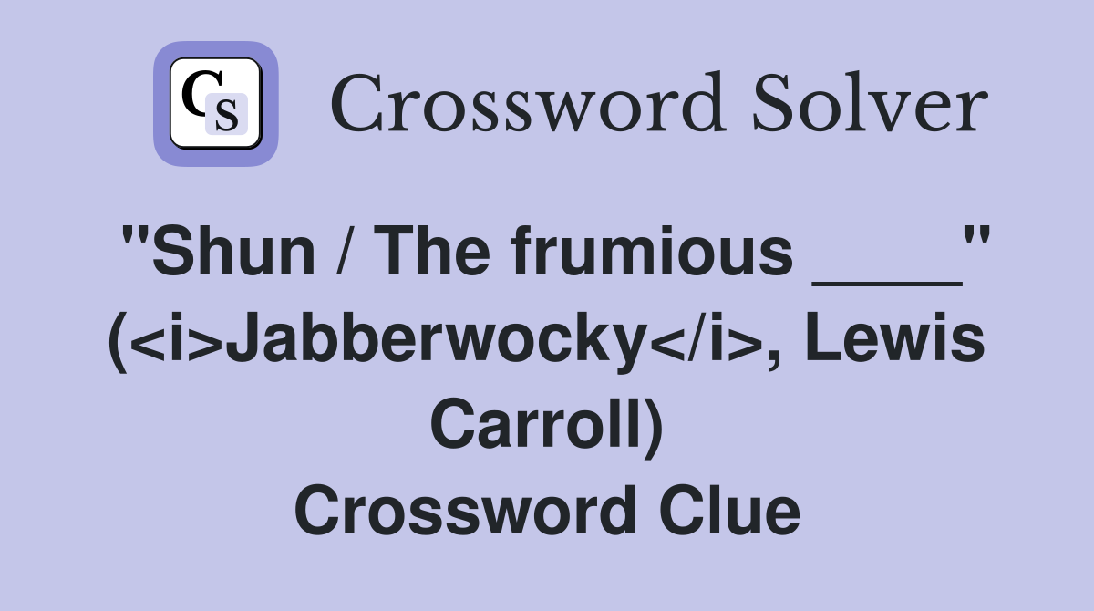"Shun / The frumious ____" (<i>Jabberwocky</i>, Lewis Carroll) Crossword Clue