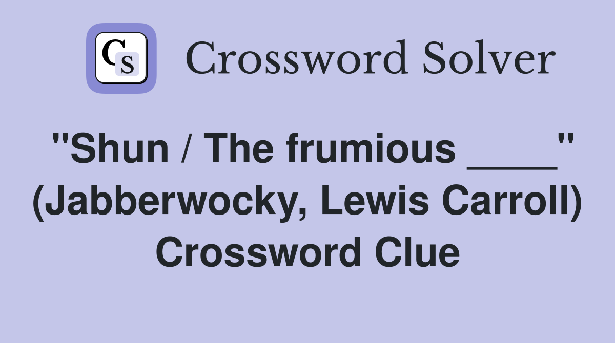 "Shun / The frumious ____" (Jabberwocky, Lewis Carroll) Crossword Clue
