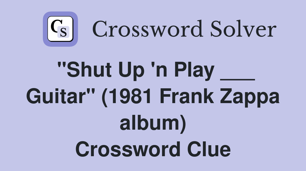 "Shut Up 'n Play ___ Guitar" (1981 Frank Zappa album) Crossword Clue