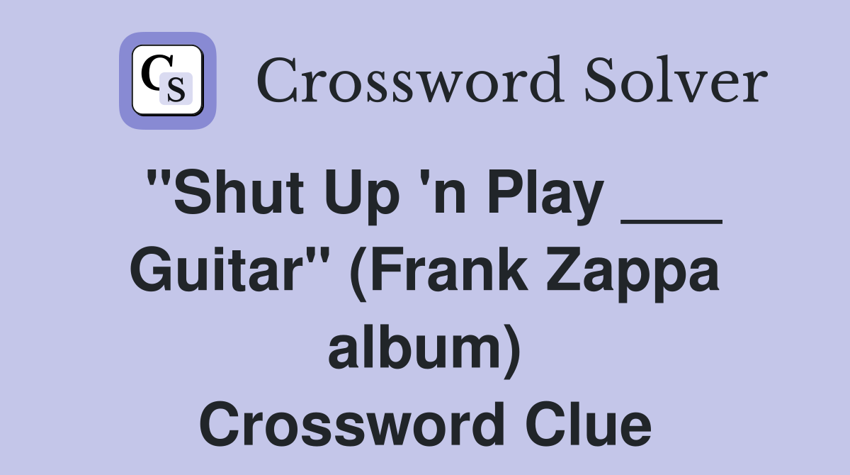 "Shut Up 'n Play ___ Guitar" (Frank Zappa album) Crossword Clue