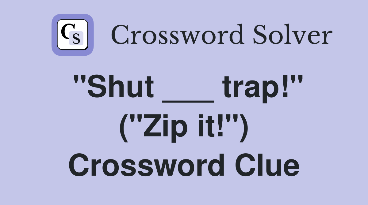 quot Shut trap quot ( quot Zip it quot ) Crossword Clue Answers Crossword Solver