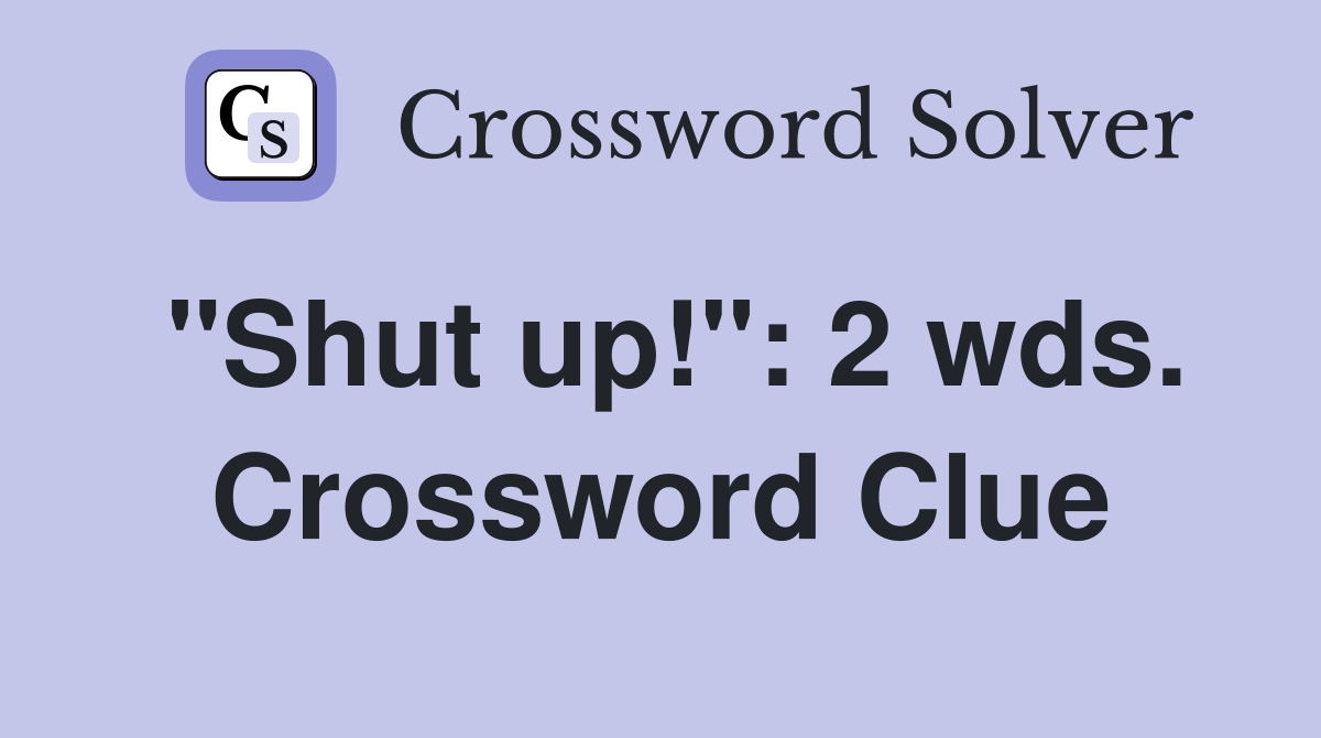 "Shut up!": 2 wds. Crossword Clue