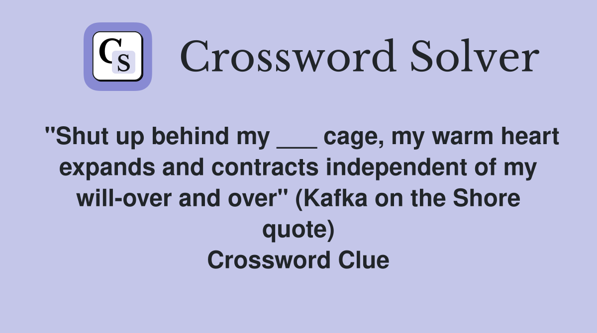 "Shut up behind my ___ cage, my warm heart expands and contracts independent of my will-over and over" (Kafka on the Shore quote) Crossword Clue
